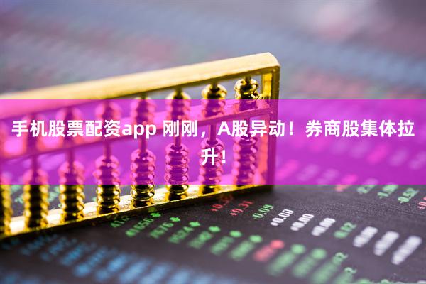 手机股票配资app 刚刚，A股异动！券商股集体拉升！