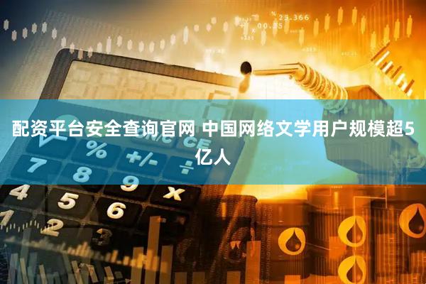 配资平台安全查询官网 中国网络文学用户规模超5亿人