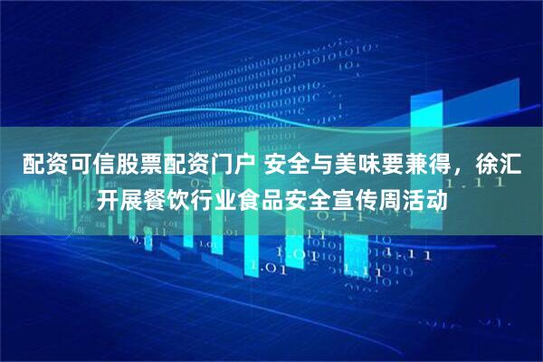 配资可信股票配资门户 安全与美味要兼得，徐汇开展餐饮行业食品安全宣传周活动