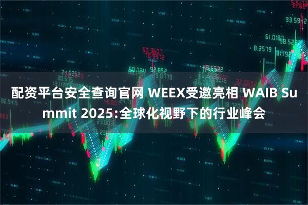 配资平台安全查询官网 WEEX受邀亮相 WAIB Summit 2025:全球化视野下的行业峰会