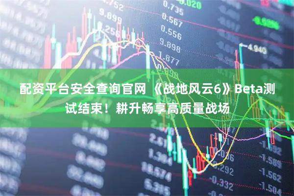 配资平台安全查询官网 《战地风云6》Beta测试结束！耕升畅享高质量战场