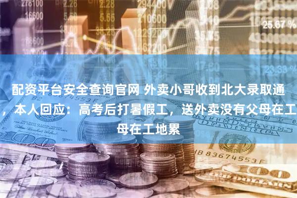 配资平台安全查询官网 外卖小哥收到北大录取通知书，本人回应：高考后打暑假工，送外卖没有父母在工地累